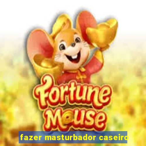 fazer masturbador caseiro